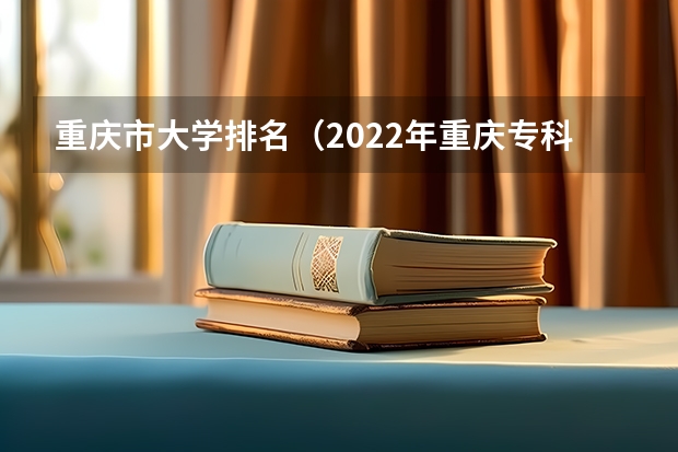 重庆市大学排名（2022年重庆专科批投档分数线：物理类最高488分、历史类最高477分）