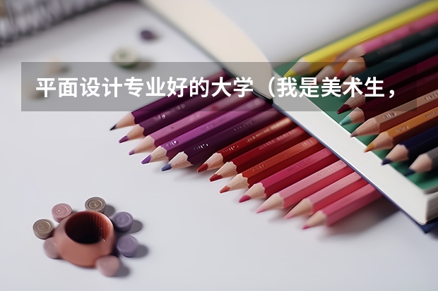平面设计专业好的大学（我是美术生，联考没过想单考有那个比较好考的三本学校和专科学院！）