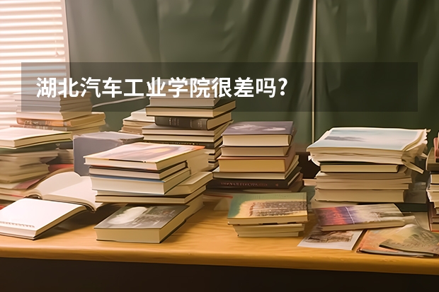 湖北汽车工业学院很差吗?