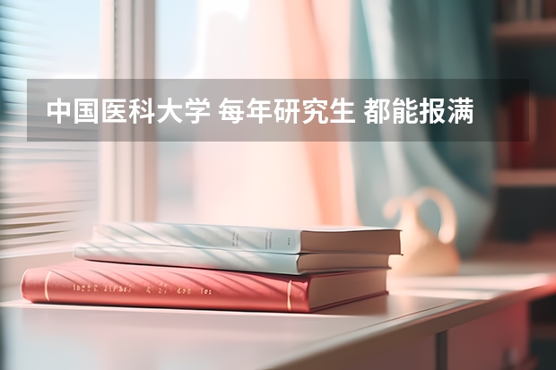 中国医科大学 每年研究生 都能报满吗？？