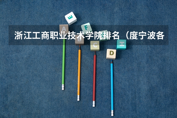 浙江工商职业技术学院排名（度宁波各个高职院校的就业率）