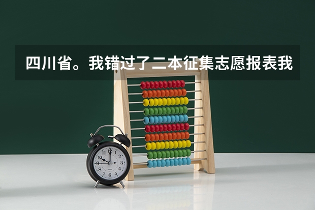 四川省。我错过了二本征集志愿报表我如何才能填上本科报表