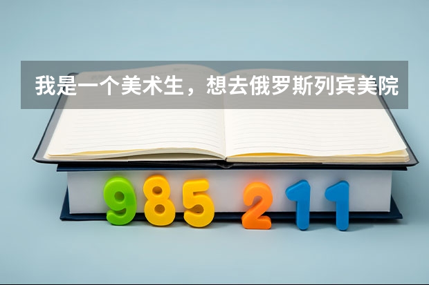 我是一个美术生，想去俄罗斯列宾美院，明年想参加完高考就直接去，哪里有针对列宾的画室啊？