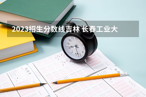 2023招生分数线吉林 长春工业大学中外合作分数线