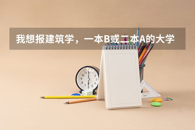 我想报建筑学，一本B或二本A的大学都行，排名是多少