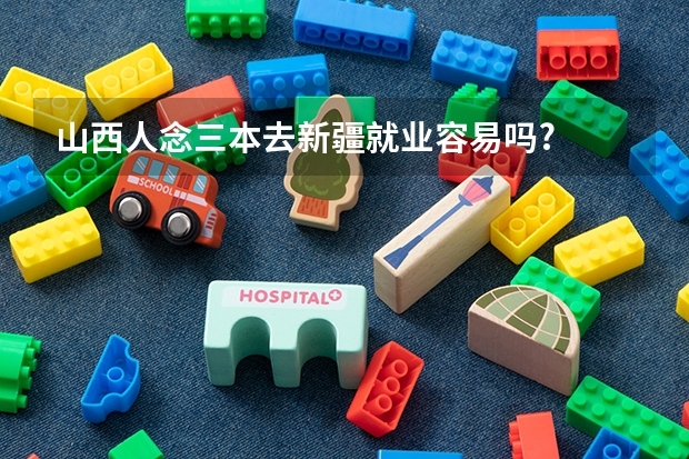 山西人念三本去新疆就业容易吗?