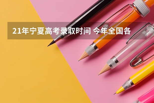 21年宁夏高考录取时间 今年全国各省的高考志愿填报时间是几号？