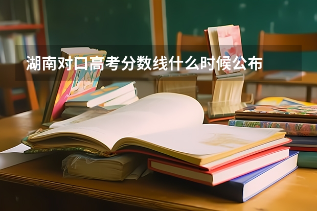 湖南对口高考分数线什么时候公布