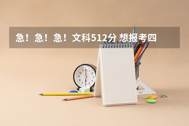 急!急!急!文科512分 想报考四川和重庆的大学 请问有哪些大学和专业比较适合我呢