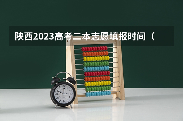 陕西2023高考二本志愿填报时间（陕西省高考志愿时间安排）