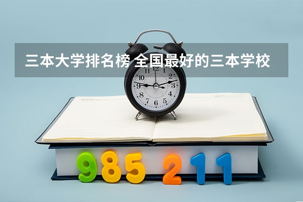 三本大学排名榜 全国最好的三本学校(三本艺术类的大学排名)