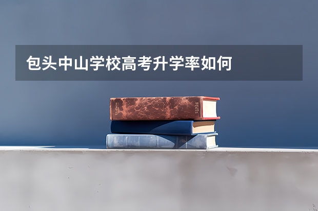包头中山学校高考升学率如何