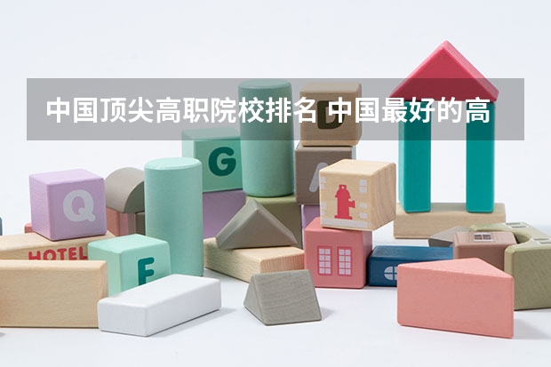 中国顶尖高职院校排名 中国最好的高职院校
