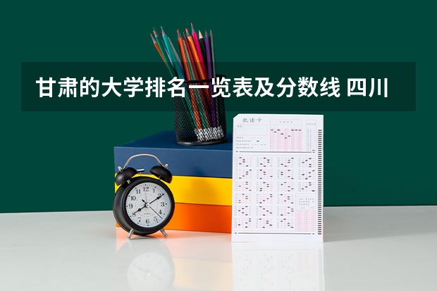 甘肃的大学排名一览表及分数线 四川师范大学甘肃录取分数线