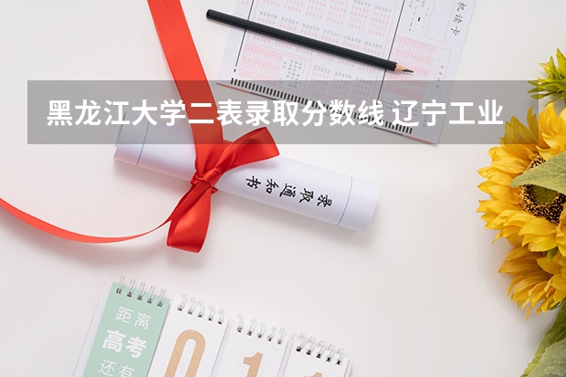 黑龙江大学二表录取分数线 辽宁工业大学录取分数线