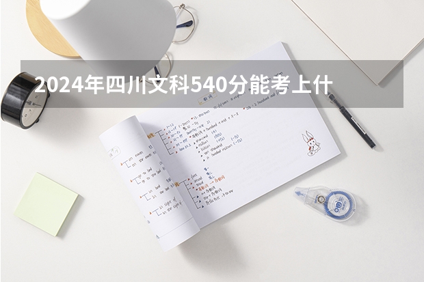 2024年四川文科540分能考上什么大学?