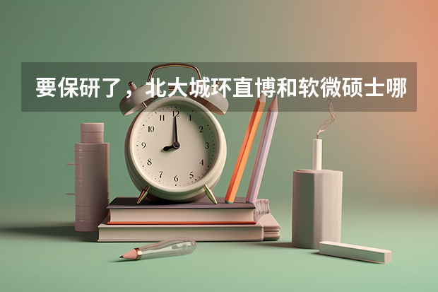 要保研了，北大城环直博和软微硕士哪个比较好