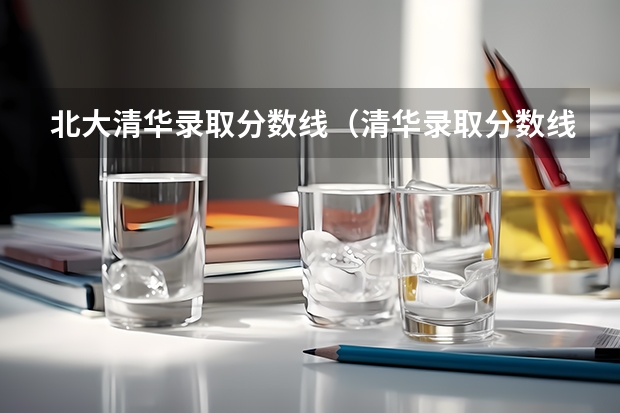 北大清华录取分数线（清华录取分数线）