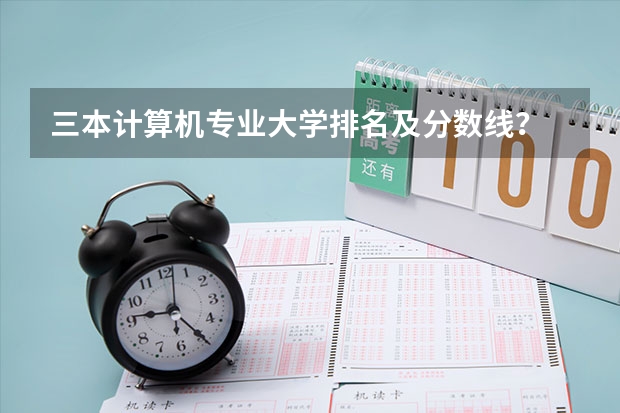 三本计算机专业大学排名及分数线？ 三本艺术类的大学排名？