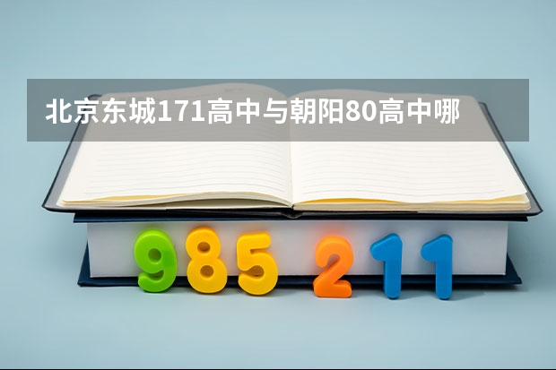 北京东城171高中与朝阳80高中哪个更好?