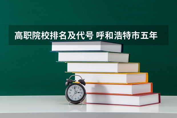 高职院校排名及代号 呼和浩特市五年制高职院校代号和专业代号