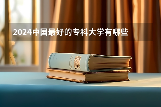 2024中国最好的专科大学有哪些