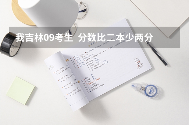 我吉林09考生 分数比二本少两分 该怎么办 考什么学校啊