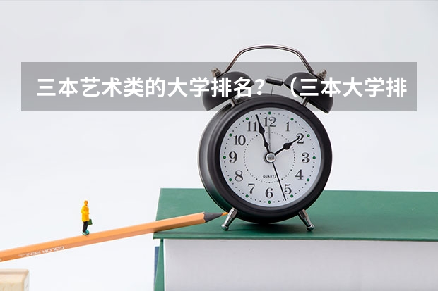 三本艺术类的大学排名?(三本大学排名基本信息)
