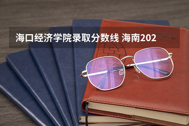 海口经济学院录取分数线 海南2024本科普通批院校专业组征集志愿投档线公布(含民族班和预科班)