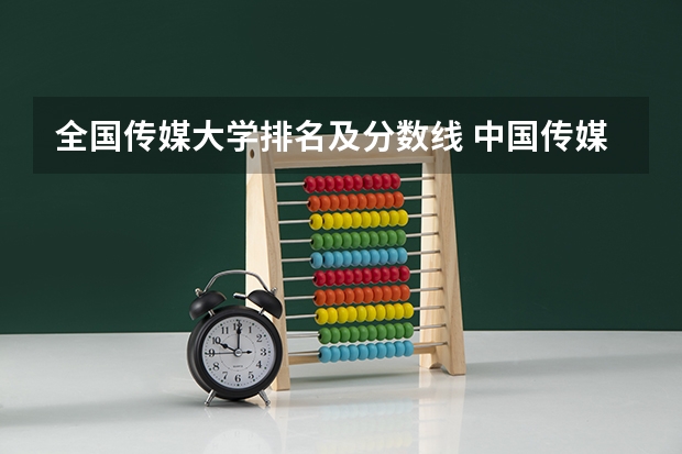 全国传媒大学排名及分数线 中国传媒大学分数线播音主持专业