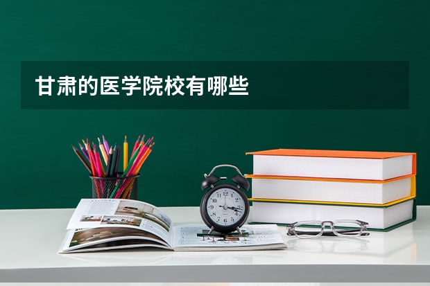 甘肃的医学院校有哪些