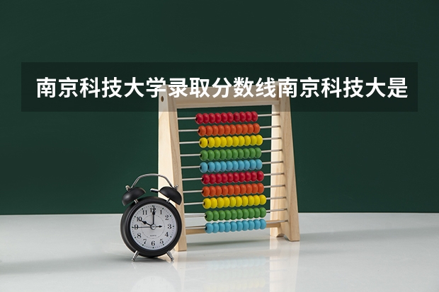 南京科技大学录取分数线南京科技大是一本还是二本 南京信息科技大学分数线