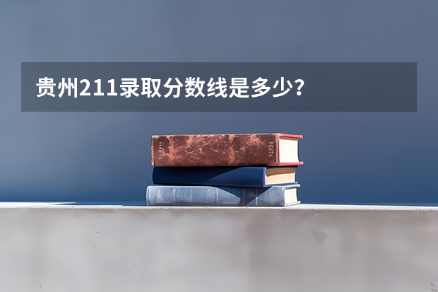 贵州211录取分数线是多少？