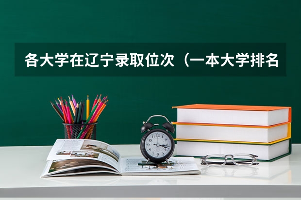 各大学在辽宁录取位次（一本大学排名及分数线）