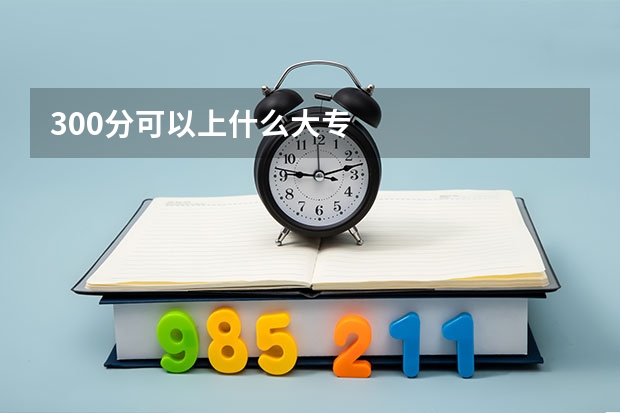 300分可以上什么大专