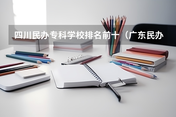 四川民办专科学校排名前十（广东民办专科最新排名）