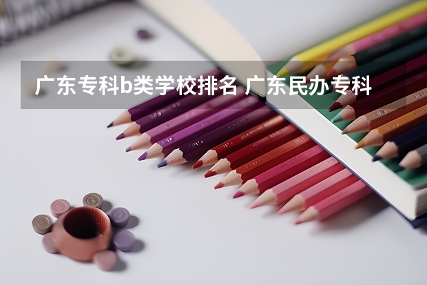 广东专科b类学校排名 广东民办专科学校排名及分数线
