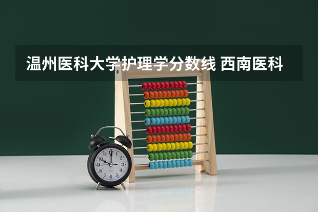 温州医科大学护理学分数线 西南医科大学护理专业分数线
