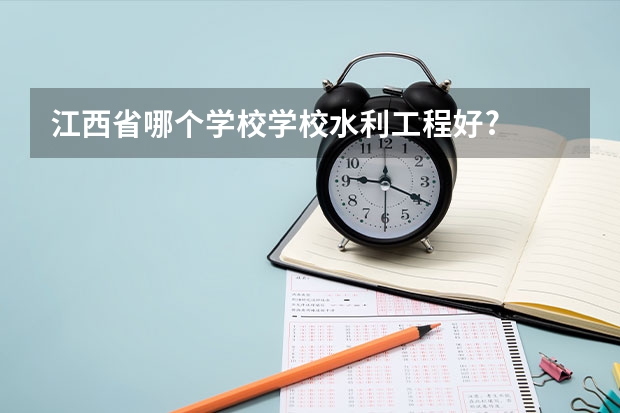 江西省哪个学校学校水利工程好?