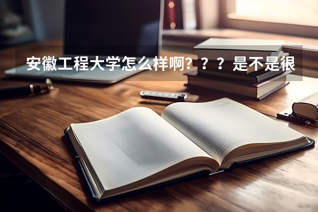 安徽工程大学怎么样啊？？？是不是很强啊？？？