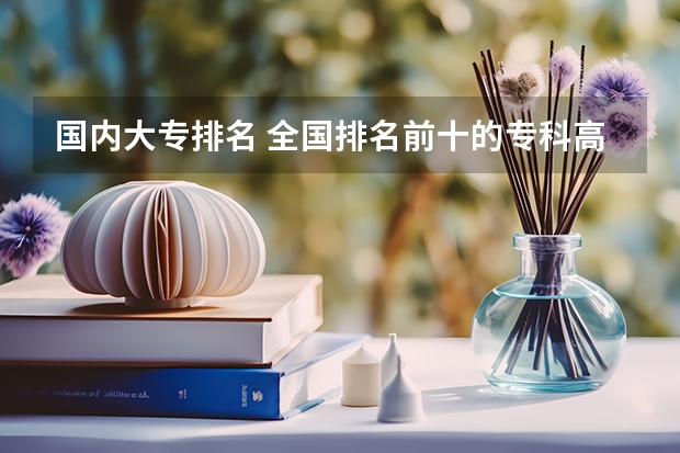 国内大专排名 全国排名前十的专科高职院校