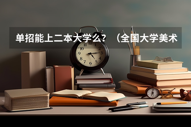 单招能上二本大学么?(全国大学美术排名)