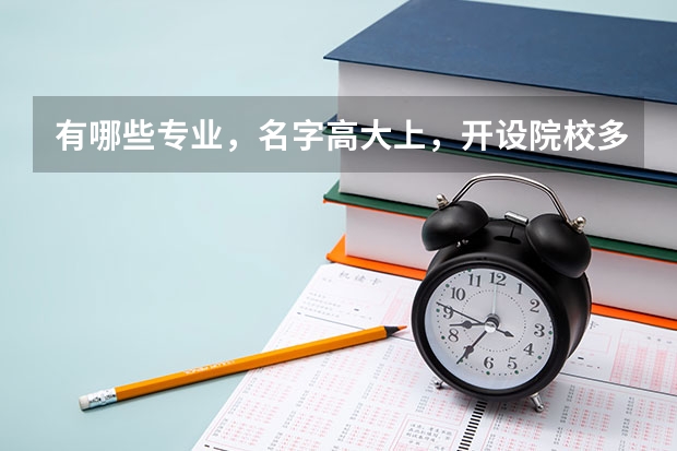 有哪些专业，名字高大上，开设院校多，却不建议普通学生选？
