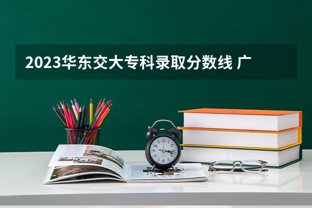 2023华东交大专科录取分数线 广东建设职业技术学院分数线