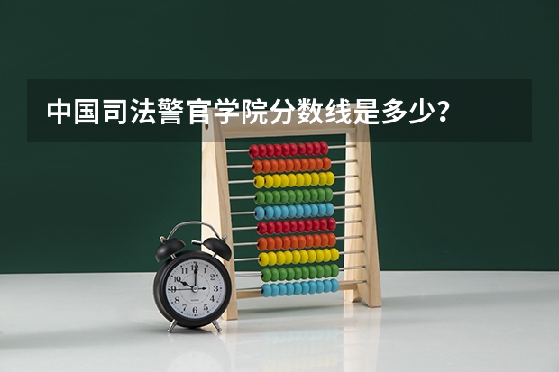 中国司法警官学院分数线是多少？