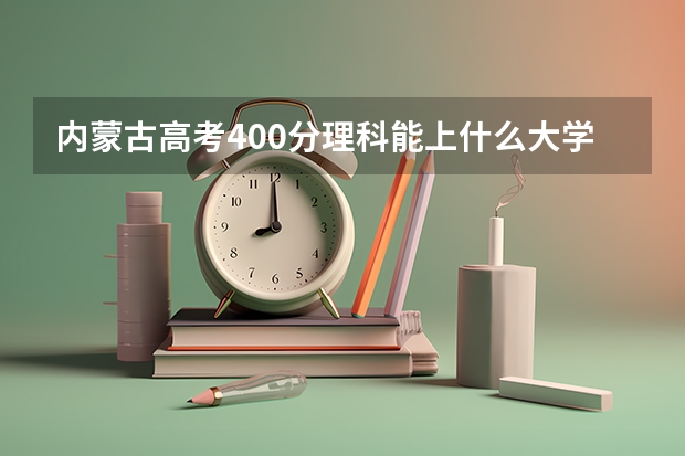 内蒙古高考400分理科能上什么大学