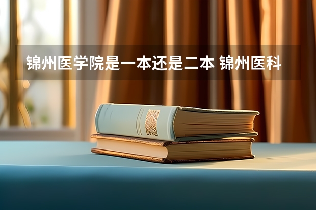 锦州医学院是一本还是二本 锦州医科大学是一本还是二本