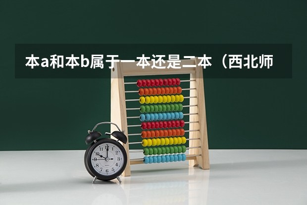 本a和本b属于一本还是二本（西北师范是几本a还是b）