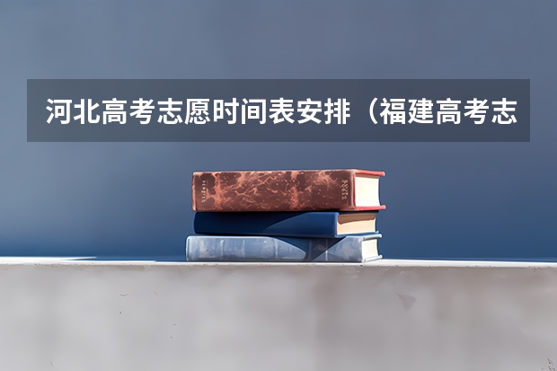 河北高考志愿时间表安排（福建高考志愿填报时间2023年时间表）
