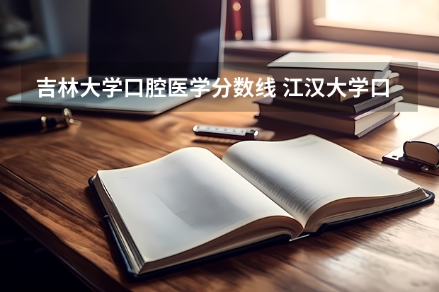 吉林大学口腔医学分数线 江汉大学口腔医学专业分数线